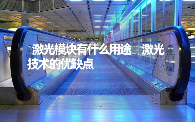 激光模块有什么用途 激光技术的优缺点